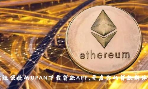 高效便捷的UPAN下载贷款APP，开启你的贷款新体验