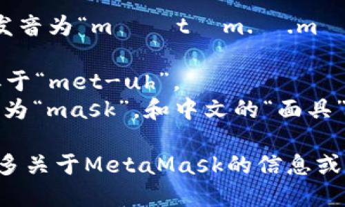 MetaMask的英文发音为“məˈtæm.ə.mæsk”。详细分解如下：

- **Meta**: 类似于“met-uh”。
- **Mask**: 发音为“mask”，和中文的“面具”相似。

如果你需要了解更多关于MetaMask的信息或其功能，请告诉我！