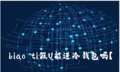 biao ti假U能进冷钱包吗？