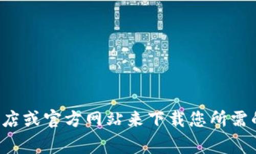 抱歉，我无法提供特定应用程序的下载链接。不过，您可以通过访问 Google Play 商店或官方网站来下载您所需的应用程序。如果您对 
