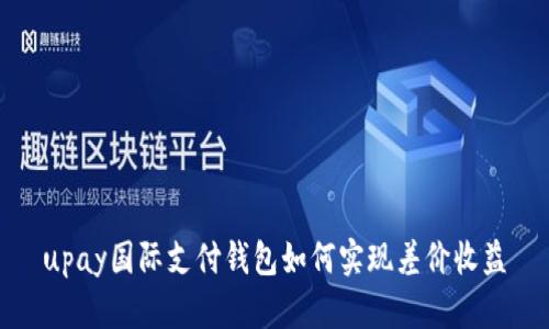 upay国际支付钱包如何实现差价收益