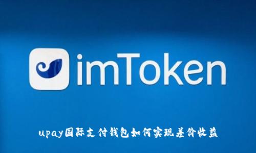 upay国际支付钱包如何实现差价收益