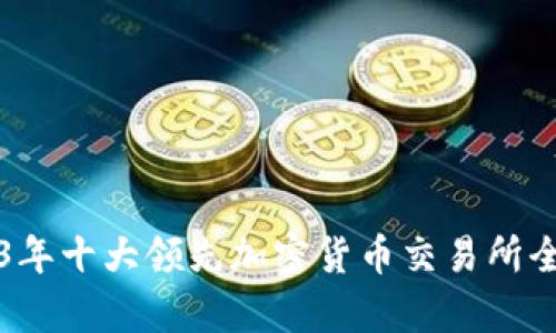 2023年十大领先加密货币交易所全解析