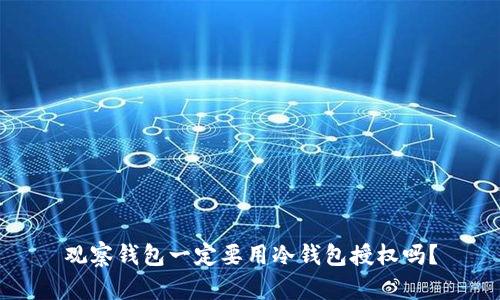 观察钱包一定要用冷钱包授权吗？