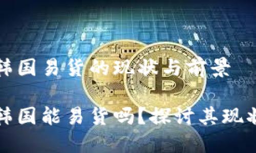 派币在韩国易货的现状与前景

派币在韩国能易货吗？探讨其现状与未来