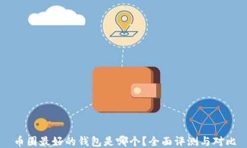 
币圈最好的钱包是哪个？全面评测与对比