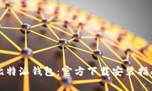 全面解析比特派钱包：官方下载安装指南及其功能