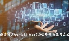 探索BitKeep论坛：Web3.0世界的交流与启发