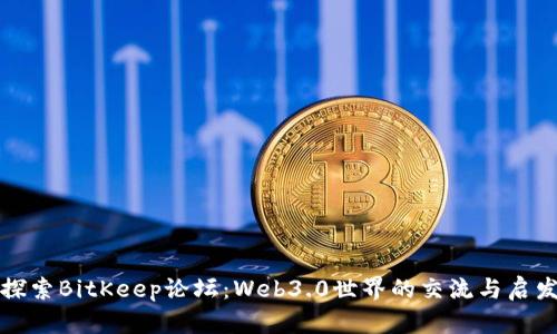探索BitKeep论坛：Web3.0世界的交流与启发