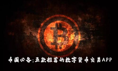 币圈必备：五款推荐的数字货币交易APP
