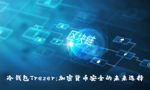 冷钱包Trezer：加密货币安全的未来选择