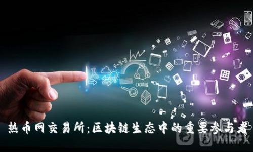 热币网交易所：区块链生态中的重要参与者