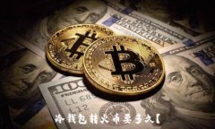   冷钱包转火币要多久？