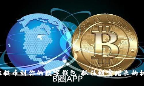 轻松提币到你的数字钱包，抓住财富增长的机会！