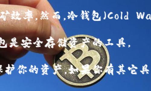 星火矿池（或称StarFire Pool）通常是一个矿池平台，主要用于矿工共同挖掘加密货币，提高挖矿效率。然而，冷钱包（Cold Wallet）是一种用于安全存储加密货币的方式，通常与互联网断开连接，以减少被黑客攻击的风险。

根据这一点，星火矿池本身并不是冷钱包。矿池是为了让矿工们共同计算和分享工作量，而冷钱包是安全存储资产的工具。

如果你在考虑使用星火矿池的话，建议确保将挖到的加密货币转移到一个安全的冷钱包中，以保护你的资产。如果你有其它具体问题或需要更深入的信息，请告诉我！