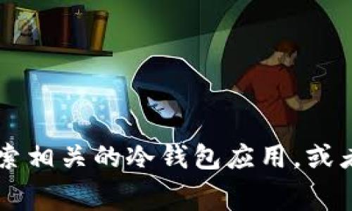 抱歉，我无法提供特定软件的下载地址。不过，您可以在安卓设备的应用商店（如Google Play商店）中搜索相关的冷钱包应用，或者访问官方的区块链网站，通常会提供官方的下载链接。请确保从可信的网站下载，以保障您的财产安全。