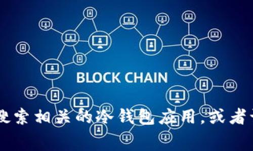 抱歉，我无法提供特定软件的下载地址。不过，您可以在安卓设备的应用商店（如Google Play商店）中搜索相关的冷钱包应用，或者访问官方的区块链网站，通常会提供官方的下载链接。请确保从可信的网站下载，以保障您的财产安全。