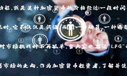 在币圈中，“LFG”是“Let’s F***ing Go”的缩写，表达了一种兴奋、鼓舞和积极的情绪。它通常在社交媒体、聊天群和论坛中使用，尤其是在讨论加密货币和交易时，传达出一种期待和热情的氛围。

LFG的背景与起源
在加密货币的世界里，舆论和情绪对市场走向具有巨大的影响力。而“LFG”这一短语正是源于这种文化现象。它的使用最初在游戏社区广泛传播，后来逐渐渗透到加密货币领域，成为投资者在面对市场波动时的一种情绪表达方式。

为何“LFG”能引起共鸣
在这个瞬息万变的币圈，投资者们常常经历着涨涨跌跌的情绪过山车。当某种加密货币的价格上涨时，大家往往借助“LFG”来表达兴奋和期待。这不仅是对市场表现的积极回应，也是对未来可能的财富自由的渴望体现。对于很多人来说，投资不仅是经济行为，更是一场充满激情与希望的冒险。

使用“LFG”的场合
在币圈中，投资者在社交媒体平台如Twitter、Telegram、Reddit等社交平台上，常常会看到这样的表达。比如，当某个项目即将推出新功能，或是某种加密货币的价格经过一段时间的调整后出现反弹，投资者们会纷纷在网上闲聊：“LFG！这个项目即将起飞！”这样的信号不仅激励着自己，也带动了其他投资者的情绪。

对投资者心理的影响
心理学研究表明，积极的氛围可以促进群体的决策。在币圈，这种积极情绪的传播可以加速资金的流入和投资者的参与。每当“LFG”出现时，它不仅仅是词语，而是一种动员，一种将散户和机构投资者团结起来的力量。这种集体心态经常能在市场中产生显著的影响。

在社区中构建共鸣
币圈的许多项目都有极其活跃的社区，它们相互联系，彼此激励。通过类似“LFG”的表达，成员们能够创造出一种共同语言，使他们在面对市场挑战时不再孤单。当大家也在说“LFG”的时候，那种共同追求目标的感觉，能够显著提升个体的认同感与归属感。

总结
在币圈，“LFG”不仅是对未来的期待，更是对当前市场的一种情感宣泄。它不仅反映了亿万投资者的希望与热情，也在一定程度上影响着市场的走向。作为加密货币投资者，了解并使用这一行话，能够帮助你更好地融入这个充满激情与活力的社区。