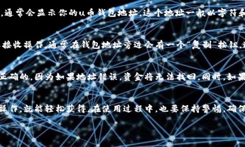 如果你在寻找u币钱包地址的方法，通常可以通过以下步骤找到你的u币钱包地址：

步骤一：打开钱包应用
首先，你需要打开你所使用的u币钱包应用，无论是在手机上还是桌面电脑上。确保你已经登录到你的账户，这是获取钱包地址的前提。

步骤二：进入钱包界面
在应用的主界面，你需要找到钱包或者资产的选项。通常情况下，这个选项会在首页的导航菜单中清晰可见。找到了相关选项后，点击进入。

步骤三：查找u币选项
在钱包界面中，你会看到不同类型的数字货币。寻找“u币”或者“U币”这一选项，点击它以进入u币的详细信息页面。

步骤四：获取钱包地址
进入u币的详细页面后，寻找“接收”或“充值”的选项。点击该选项，通常会显示你的u币钱包地址。这个地址一般以字符和数字组成，呈现为一长串字符串。

步骤五：复制钱包地址
找到你的u币钱包地址后，你可以选择复制它，方便后续的转账或接收操作。通常在钱包地址旁边会有一个“复制”按钮，这样可以保证你复制到的地址是准确的。

注意事项
在进行任何转账时，请确保你输入或粘贴的u币钱包地址是完全正确的，因为如果地址错误，资金将无法找回。同时，如果你是在进行大额转账，建议先进行小额测试转账，确保转账顺利。

总结
找到自己的u币钱包地址其实并不复杂，只要按照以上步骤进行操作，就能轻松获得。在使用过程中，也要保持警惕，确保你的钱包安全，避免任何潜在的风险。

希望这些信息能帮到你！如果你还有其他问题，欢迎继续询问。