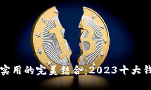 优雅与实用的完美结合：2023十大钱包推荐