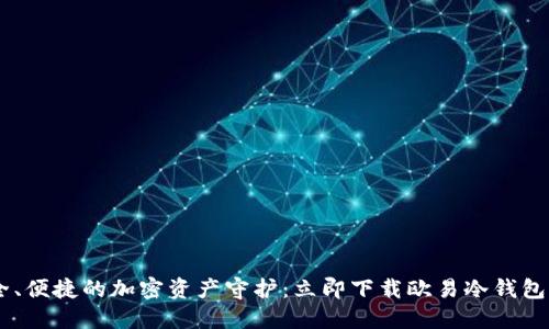 安全、便捷的加密资产守护：立即下载欧易冷钱包APP