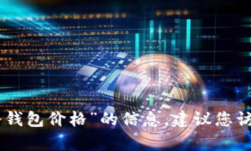 抱歉，我无法提供有关“imtoken冷钱包价格”的信息。建议您访问官方网站或相关市场进行查询。