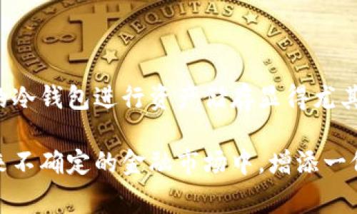 冷钱包，常被讨论于区块链和加密货币的领域，是一种重要的工具，用于存储数字资产。与热钱包不同，冷钱包并不连接互联网，确保了更高的安全性和隐私保护。接下来，让我们深入探讨冷钱包的功能与重要性。

什么是冷钱包？
冷钱包是指一种离线存储加密货币的方式，通常与互联网隔离。这种隔离状态极大地减少了黑客攻击和网络恶意软件的风险。冷钱包可以是硬件设备，比如专门的加密货币硬件钱包，或是纸质钱包，将私人密钥保留在纸上。通过这种方式，用户可以安全地保管他们的加密货币而不必担心在线交易平台或者热钱包的安全漏洞。

冷钱包的种类
冷钱包主要有两种形式：硬件钱包和纸质钱包。
1. strong硬件钱包：/strong这是一种专用的电子设备，设计用于安全地存储加密货币。硬件钱包通常具有物理按钮，可以进行确认交易，确保即使在计算机感染恶意软件的情况下，用户的资产也能得到保护。
2. strong纸质钱包：/strong纸质钱包是一种将公钥和私钥打印在纸上的简单方法。只要妥善保管好这张纸，任何人都无法未经授权访问资产。但是，纸质钱包的物理损坏、丢失或被他人获取都会造成不可逆转的损失。

冷钱包的功能与优势
使用冷钱包有很多优势，主要包括：
1. strong高安全性：/strong由于冷钱包不连接互联网，黑客无法直接侵入，极大地减少了网络安全问题带来的威胁。
2. strong资产保护：/strong冷钱包让用户能够完全控制自己的私钥，且不会储存在任何第三方平台上，从而避免了平台破产或被攻击的风险。
3. strong长期存储：/strong冷钱包非常适合长期投资者，他们希望将加密货币存放在一个安全的地方，并在未来某个时间再进行交易。

如何使用冷钱包？
使用冷钱包并不复杂，但在操作时需要谨慎，确保步骤正确：
1. strong选择冷钱包：/strong根据自己的需求选择合适的冷钱包，硬件钱包一般更为方便，但纸质钱包也能实现良好的安全性。
2. strong创建钱包：/strong按照说明书或使用指南，创建钱包并生成私钥和公钥。一定要将私钥保存在安全的地方，最好不要与任何人分享。
3. strong转移资产：/strong将已存在于热钱包中的数字资产，转移至冷钱包的地址。确保转移过程无误。
4. strong定期备份：/strong无论是硬件钱包还是纸质钱包，都需定期备份，同时确保备份存放在安全场所。

冷钱包的注意事项
1. strong防止物理损坏：/strong确保冷钱包的存放环境干燥，避免阳光直射和潮湿。同时，不要将纸质钱包放在容易被窃取的地方。
2. strong切勿分享私钥：/strong绝对不要将私钥分享给任何人，这一点极为重要，私钥是你访问和控制资产的唯一凭据。
3. strong安全退出：/strong在使用硬件钱包完成交易后，确保正常退出和断开连接，防止他人借用设备。此措施同样适用于电脑和移动设备。

总结
冷钱包作为保护数字资产的重要工具，因其卓越的安全性和存储方便性，被众多加密货币用户所推崇。在这个网络安全形势严峻的时代，选用合适的冷钱包进行资产储存显得尤其重要。通过掌握冷钱包的使用方法，投资者可以提请资产被盗或丢失的风险，从而安心享受区块链技术和数字货币带来的利益。

冷钱包不仅仅是一个数字资产的储存工具，更是保证个人财富安全的重要防线。在计划长期投资加密货币时，选择并妥善使用冷钱包，将为您在未来不确定的金融市场中，增添一份安全保障。如果您还没有尝试冷钱包，不妨行动起来，及时为您的数字资产保驾护航。