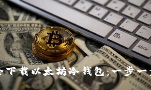如何安全下载以太坊冷钱包：一步一步的指导