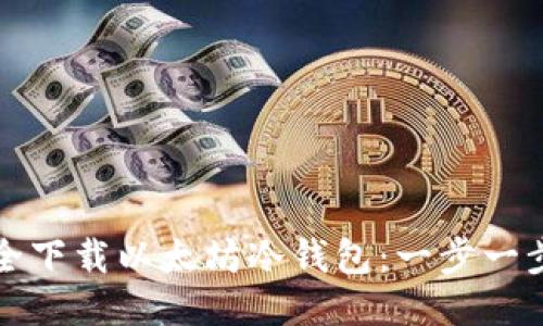 如何安全下载以太坊冷钱包：一步一步的指导