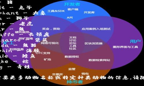 下面是一些常见动物的英语名称，供您参考：

1. Dog - 狗
2. Cat - 猫
3. Bird - 鸟
4. Fish - 鱼
5. Horse - 马
6. Cow - 牛
7. Sheep - 羊
8. Pig - 猪
9. Rabbit - 兔子
10. Elephant - 大象
11. Lion - 狮子
12. Tiger - 老虎
13. Bear - 熊
14. Giraffe - 长颈鹿
15. Kangaroo - 袋鼠
16. Panda - 熊猫
17. Dolphin - 海豚
18. Whale - 鲸鱼
19. Snake - 蛇
20. Frog - 青蛙

如果您需要更多动物名称或特定种类动物的信息，请随时告知！
