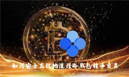 如何安全高效地进行冷钱包转币交易
