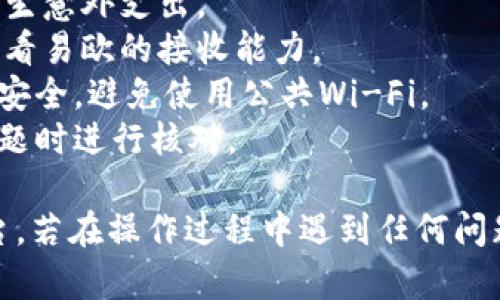 要将IM钱包中的资金转移到易欧（EYO），您需要遵循几个步骤。以下是详细的转账指南：

### 第一步：确认IM钱包和易欧的账户信息

在开始转账之前，确保您拥有IM钱包和易欧平台的账户登录信息。记下易欧的接收地址，这是资金接收所必需的。通常，易欧会在其平台上提供一个独特的地址。

### 第二步：登录IM钱包

使用您的账户信息登录到IM钱包。确保在一个安全的网络环境下进行，以保护您的账户信息。

### 第三步：选择提现或转账功能

在IM钱包界面中，找到“提现”或“转账”选项。这个选项通常会在主界面或账户选项中。点击进入相关页面。

### 第四步：输入易欧接收地址

在转账页面，您需要输入易欧平台提供的接收地址。请仔细检查确保地址无误，以免资金转错地方。

### 第五步：输入转账金额

在相应的输入框中，输入您想要转账的金额。确保这是您希望发送到易欧账户的确切金额。

### 第六步：确认交易信息

在您提交转账之前，系统可能会要求您确认所有输入的信息。在这一阶段，务必检查接收地址和金额是否正确，以避免任何错误。

### 第七步：提交转账请求

如果所有信息均无误，点击“提交”或“确认”按钮。此时，IM钱包会处理您的请求，并将资金转移到指定的易欧地址。

### 第八步：查看转账状态

提交转账后，您可以查看转账的状态。IM钱包通常会提供交易记录，并允许您跟踪资金的流动。

### 第九步：登录易欧确认到账

最后，您需要登录到易欧账户，查看资金是否成功到账。转账的处理时间可能会有所不同，具体取决于网络的繁忙程度。

### 注意事项

1. **转账费用**：了解IM钱包和易欧可能收取的手续费，以免产生意外支出。
2. **转账限额**：确保您的转账金额不超过IM钱包的限额，也查看易欧的接收能力。
3. **检查网络安全**：在进行任何转账时，保护您的设备和网络安全，避免使用公共Wi-Fi。
4. **保持记录**：对每笔交易保留记录，以便将来参考或出现问题时进行核对。

通过以上步骤，您就可以将IM钱包中的资金顺利转移到易欧平台。若在操作过程中遇到任何问题，建议咨询IM钱包的客服或查阅易欧平台的帮助页面。
