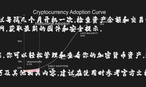 为了确保你的资金安全，使用冷钱包是一个明智的选择。ImToken 是一个非常受欢迎的数字货币钱包，它提供了冷钱包的选择。以下是关于如何查看 ImToken 冷钱包的开机步骤，以及其他相关信息的详细介绍。

什么是 ImToken 冷钱包？
ImToken 冷钱包是一种安全的数字资产存储方式，通过将私钥保存在离线环境中，从而减少黑客攻击和网络漏洞的风险。冷钱包并不直接连接到网络，使其成为保管比特币、以太坊和其他加密货币的理想选择。

冷钱包开机的基本步骤
1. **确保设备充电**：在开机之前，请确保你的冷钱包设备有足够的电量。电量不足可能导致设备在开机时出现故障。
2. **连接数据线**：如果你的冷钱包是硬件版本，使用数据线将其连接到电脑或手机。如果是软件版本，只需打开 ImToken 应用即可。
3. **按下电源按钮**：寻找设备上的电源按钮，按下并保持几秒钟，直到看到启动画面。
4. **输入 PIN 码**：开机后，系统将提示你输入 PIN 码。这个 PIN 码是在设置冷钱包时创建的，用于保护你的数字资产安全。

如何查看冷钱包中的资产
一旦成功开机并输入 PIN 码，你就可以访问 ImToken 的主界面。在这里，你可以查看并管理你的各类数字资产。例如：
1. **查看余额**：主界面会显示你所有资产的余额，包括比特币、以太坊等。你可以快速了解各个资产的当前市值。
2. **交易记录**：在“资产”页面，你可以查看最近的交易记录，包括发送和接收的记录，确保所有交易都是由你授权的。

冷钱包的安全性与隐私保护
冷钱包的一大优势是能够有效保障你的隐私与安全。相比于热钱包，冷钱包由于没有与互联网直接连接，黑客难以入侵。同时，私钥存储在离线状态，减少了泄露风险。
此外，ImToken 还采用了多重加密技术，确保你的资产信息不会被非法获取。设置强密码和启用二次验证是非常重要的步骤。

定期检查与维护
虽然冷钱包主要是为了长期储存资产，但定期检查其性能和状态也是非常重要的。建议每隔几个月开机一次，检查资产余额和交易记录，以确保一切正常。
同时，保持冷钱包的固件更新也是提升安全性的重要措施。定期访问 ImToken 的官网，获取最新的固件和安全提示。

总结
使用 ImToken 冷钱包是保护数字资产安全的有效方式，通过简单的开机步骤和功能，你可以轻松管理和查看你的加密货币资产。通过定期检查和维护，你能够确保资产的安全形态，为自己的数字财富保驾护航。

由于篇幅限制，以上为概述部分。要深入探讨 ImToken 冷钱包的细节、功能、使用技巧及其他相关内容，建议在使用时参考官方文档或相关社区进行交流和了解。同时，保持警惕，关注加密领域的最新动态及安全信息。