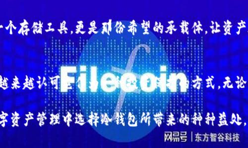 当然！冷钱包作为一种安全存储加密货币的方式，逐渐受到越来越多交易者和投资者的青睐。以下是一些关于冷钱包的文案和说说，可以帮助你更好地表达冷钱包的重要性和优势。

### 1. 安全存储，心安理得
在这个数字货币盛行的时代，冷钱包如同坚固的银行保险箱，守护着我们的财富。不论市场如何波动，只要信息的安全性得到保障，你的一切投资决策才会更加从容。

### 2. 不碰触，不被感染
冷钱包，顾名思义，绝对不与网络连接。正因为此，它不会被黑客攻击或恶意软件侵袭。就如同一座深埋地下的金库，只有你知道的密码，便能守护你的财富。

### 3. 随身携带，灵活交易
现代冷钱包产品不仅体积小巧，便于携带，而且操作简单，适合各种投资者。无论是去参加朋友聚会还是旅行，你都可以随时随地把控你的资产，只需轻触按钮，一切尽在掌握。

### 4. 区块链时代的守护者
冷钱包是区块链时代的完美伴侣。它帮助我们在这个虚拟与现实交织的世界中，保护那些不容易被看见的价值。正如一个温暖的避风港，让人在狂风巨浪中依然能拥有一片宁静。

### 5. 理智投资，谨慎决策
切勿将所有鸡蛋放在一个篮子里。在这个充满机遇与挑战的市场中，拥有一个冷钱包，将给你的投资带来更多的安全感和决策底气。理智投资，从选择冷钱包开始。

### 6. 现实与理想的结合
数字资产的真正价值，有时并不起眼。冷钱包让你在追求财富自由的同时，也能享受一种理财的稳定和安全。真正的投资是让梦想照进现实，而冷钱包恰恰是那把打开梦想之门的钥匙。

### 7. 不仅仅是数字
每一笔数字货币背后都承载着我们的故事与梦想。冷钱包不仅仅是一个存储工具，更是那份希望的承载体。让资产在岁月中增长，而非在风雨中流失。

### 8. 加密时代，你的聪明选择
随着加密货币市场的变化，冷钱包的选择与使用愈发重要。消费者们越来越认可它作为一种投资保护的方式，无论是新手还是老手，冷钱包都能给你信心和安全感。

运用这些文案，你可以让读者更好地理解冷钱包的重要性，以及在数字资产管理中选择冷钱包所带来的种种益处。希望这些内容能启发你进一步深化这个话题！
