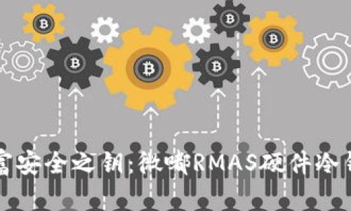 解锁数字财富安全之钥：微嘟RMAS硬件冷钱包全面解析