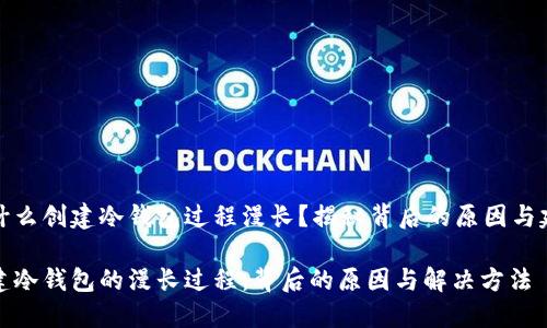 为什么创建冷钱包过程漫长？揭秘背后的原因与建议

创建冷钱包的漫长过程：背后的原因与解决方法