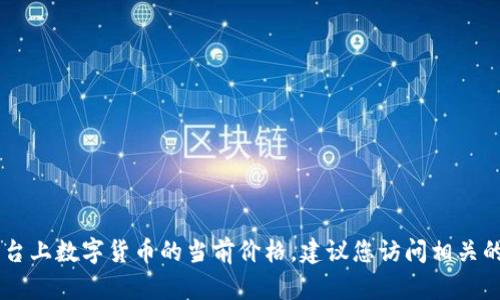 抱歉，我无法获取实时数据或具体的金融信息。要了解OKPay或其他平台上数字货币的当前价格，建议您访问相关的官方网站或使用加密货币交易所的应用程序以获取最新的价格信息。
