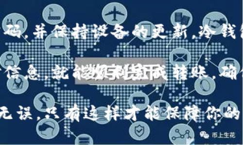 在币安交易所上，冷钱包转账的过程涉及多个步骤，旨在确保资金安全。冷钱包是一种未连接到互联网的存储方式，适合长期保存加密资产。以下是冷钱包转账的一般步骤：

1. 准备工作
在进行冷钱包转账之前，你需要确保有一个安全的冷钱包地址。这可以是硬件钱包、纸钱包或离线生成的钱包地址。确保你的冷钱包设备是可靠的，并确保它的安全性。

2. 登录币安账户
首先，你需要登录你的币安账号。确保使用安全的网络环境，比如在家中而不是公共网络中。

3. 进入资金管理页面
在币安的首页，找到“钱包”或“资金管理”选项。点击进入你会看到你的现有余额和资产列表。

4. 提现选项
在资金管理页面，寻找“提现”或“提币”选项。点击这个按钮，系统将引导你进入提现页面。

5. 输入冷钱包地址
在提现页面，你需要输入你的冷钱包地址。确保地址完全正确，任何错误都可能导致资金丢失。可以通过复制粘贴来确保准确性。

6. 选择提现数量
在输入地址后，下一步是选择你要转账的金额。你可以选择全部额度或者输入你想要转账的特定金额。

7. 确认转账
在确认提现之前，仔细检查所有信息，确认钱包地址和提现金额无误。币安通常会要求你进行一次双重身份验证（2FA）来确认你的身份。

8. 提交请求
完成所有步骤后，点击“提交”或者“确认”按钮。系统将处理你的转账请求，处理时间通常是几分钟到几小时不等，具体时间取决于区块链网络的繁忙程度。

9. 验证转账状态
可以在币安的“提现记录”中查看转账状态，也可以在区块链浏览器中查看冷钱包地址，以确认转账是否成功。

10. 注意安全
在整个过程中，确保你的账户和冷钱包的安全，定期更改密码，使用强密码，并保持设备的更新。冷钱包由于是离线储存，因此相对安全，但在访问冷钱包时仍需小心。

总结来说，币安的冷钱包转账虽然步骤较多，但只要遵循流程、仔细核对信息，就能顺利完成转账。确保安全第一，享受加密货币交易的乐趣。

请确认你有足够的理解和知识，完成以上操作时，要确保每一步的准确无误，只有这样才能保障你的资产安全。