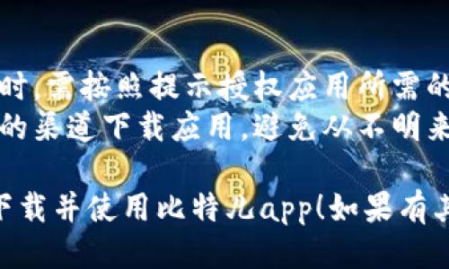 下载比特儿（Biteer）app的步骤如下：

### 安卓设备
1. **打开应用商店**  
   打开你的安卓手机上的应用商店（如Google Play商店）。

2. **搜索比特儿**  
   在搜索框中输入“比特儿”或“Biteer”，然后点击搜索。

3. **查找并下载**  
   找到比特儿app后，点击“安装”按钮。下载完成后，应用会自动安装。

4. **打开应用**  
   安装完成后，你可以在手机的应用列表中找到比特儿app，点击打开。

### 苹果设备
1. **打开App Store**  
   在iPhone或iPad上，打开App Store。

2. **搜索比特儿**  
   在搜索界面中输入“比特儿”或“Biteer”进行搜索。

3. **下载应用**  
   找到比特儿app后，点击“获取”按钮进行下载。根据需要输入Apple ID和密码。

4. **启动应用**  
   下载并安装完成后，可以在主屏幕上找到比特儿app，点击图标以打开应用。

### 通过官方网站下载
如果在应用商店中找不到比特儿app，你还可以通过官方网站进行下载。具体步骤如下：
1. **访问官方网站**  
   使用浏览器访问比特儿的官方网站，通常会有下载链接。

2. **选择相应的版本**  
   根据你操作系统的版本选择相应的下载链接（安卓或iOS）。

3. **按指示完成下载**  
   按照网站提供的指示进行下载和安装。

### 注意事项
- **权限设置**：在下载应用时，需按照提示授权应用所需的权限，以保证功能正常使用。
- **安全性**：请确保从可靠的渠道下载应用，避免从不明来源下载可能带来的安全风险。

希望这些步骤能帮助你顺利下载并使用比特儿app！如果有其他问题，欢迎随时提问。