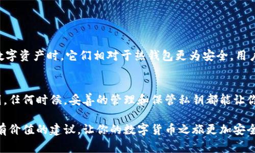 关于冷钱包私钥的公用性，这是一个非常重要且敏感的话题。在讨论这个问题之前，我们需要先了解一些基本概念。

什么是冷钱包？
冷钱包是指一种不与互联网连接的钱包类型，通常用于安全地存储加密数字货币的私钥。它可以是硬件设备、纸钱包或者其他形式的存储设备。由于冷钱包与互联网隔绝，因此相对而言，更不容易受到黑客攻击和恶意软件的威胁。

冷钱包私钥的定义
私钥是用户掌握加密数字货币的核心。换句话说，拥有私钥就意味着拥有与其相关的加密资产。冷钱包的私钥存储在设备内，能够确保资金的安全性。每一个数字货币账户背后都有独一无二的私钥，因此，妥善保管私钥是每个加密货币持有者的首要任务。

私钥是否可以公用？
答案非常明确：私钥绝对不应该公用！无论是在冷钱包还是热钱包中，私钥都是一项高度机密的信息。如果私钥被他人获得，就意味着对方可以不受限制地访问和操作你的账户，可能导致资金的损失。

公用私钥的后果
假设你不小心将你的冷钱包私钥分享给他人，或者在某些不安全的环境中传播了这些信息，后果可能是灾难性的：无论如何，拥有私钥的任何人都可以控制你所有的加密资产。这相当于把自己的金库钥匙交给了陌生人，结果可想而知。

如何安全地管理私钥？
安全管理私钥是关键。以下是一些推荐的方法：
ul
    li强密码保护：确保冷钱包设备本身有强密码，并仅限于可信赖的人接触。/li
    li多重备份：可以在不同地方进行安全备份，避免因设备丢失或损坏导致的私钥丢失。/li
    li硬件钱包：使用专业的硬件钱包，它专门设计用于存储私钥，增加安全性。/li
    li离线存储：将私钥写在纸上，并保存在安全的地方，远离火灾和水灾等自然灾害的风险。/li
/ul

冷钱包的安全性优势
冷钱包由于其离线特性，能有效抵御网络攻击。它们一般不受病毒、木马等恶意程序的侵害，因此在管理数字资产时，它们相对于热钱包更为安全。用户可以一旦完成加密货币的转账，立即将其封存，最大程度地保护自己的资产。

结论
冷钱包的私钥绝对不可以公用。保持私钥的绝对机密和安全性是每一个数字货币投资者必须遵循的原则。任何时候，妥善的管理和保管私钥都能让你在数字货币的世界中平稳前行，免于不必要的损失和风险。

通过详细了解冷钱包和私钥的相关概念，投资者将能够更好地保护自己的资产。希望本文能够为你提供有价值的建议，让你的数字货币之旅更加安全和顺利。