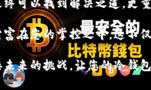 如何妥善处理冷钱包设备故障，保障您的数字资产安全？

冷钱包，设备故障，数字资产安全/guanjianci

冷钱包的重要性
在数字货币的世界中，冷钱包就像是一座坚固的堡垒，保护着投资者的财富。那么，什么是冷钱包呢？它是与互联网隔绝的硬件设备，专门用于存储加密货币。想象一下，在阳光明媚的日子里，您把贵重的宝物锁在一个安全的金库里，这就是冷钱包保护您数字资产的方式。

冷钱包设备的常见故障
尽管冷钱包是相对安全的存储选择，但没有任何技术是完美的。有时，冷钱包可能会遇到故障，常见的问题包括设备无法开机、无法识别、固件损坏等。想象一下，您正准备在投资的新机会面前迈出一步，却发现自己面临着一道关闭的门，令您心急如焚。

第一步：冷静应对故障
面对冷钱包的故障，首先需要保持冷静。在这个信息化的时代，如何快速、有效地解决问题，是每个数字资产持有者应该具备的能力。就像在一场突如其来的暴风雨中，找到安全的避风港，保持冷静才能帮助您理清思路，找到解决方案。

第二步：检查电源和连接
在进行进一步的排查之前，请您首先检查冷钱包的电源和连接。有时候，简单的问题可能会导致设备故障。就像一盏灯可能只是因为电源插头松动而无法亮起。因此，确保设备的充电状态良好，并尝试更换USB数据线。若设备依旧无法开机，您可以考虑前往已有保障的商店寻求帮助。

第三步：尝试重启或恢复出厂设置
如果冷钱包依然没有反应，可以尝试进行重启或恢复出厂设置。这就如同重启您的电脑，许多临时的小故障往往可以通过这一简单的操作得到解决。在执行恢复出厂设置之前，务必确保您已经备份了所有重要数据，防止信息的丢失。

第四步：寻求专业技术支持
当上述步骤仍无法解决问题，不妨寻求专业技术支持。冷钱包的制造公司通常会提供技术支持或售后服务。在这一过程中，想象一下呼叫客服时的心情，那是一种面对未知和不安的期待。与专业的技术人员沟通，把您遇到的问题告诉他们，他们可以根据您提供的信息，给予专业的解决建议。

第五步：防患未然，制定应急计划
事后诸葛亮，总是要在问题发生之前做足准备。当冷钱包出故障时，您可以提前制定应急计划，以保护您的资产。要确保您备份了钱包的助记词（seed phrase）及私钥，并存储在安全的地方。这就像在自然灾害来临前备齐应急物资，在危机中才能从容应对，确保不会因为突发事件而失去珍贵的财富。

重审冷钱包的选择
冷钱包虽然为您的数字资产提供了一层额外的保护，但选择一款可靠的、质量过硬的冷钱包产品同样至关重要。在评估市场上各类冷钱包时，可以参考用户评价和专业评测。在这个科技快速发展的时代，质量的变动难以预测，因此适时的审视和调整是每位投资者的必修课。

总结：资产安全的持久保障
在数字货币的波澜壮阔中，您的冷钱包就像是一座灯塔，照耀着财富之路。尽管设备可能出现故障，但只要您保持冷静，逐步排查问题，最终可以找到解决之道。更重要的是，要在日常中增强安全意识和应对能力，确保您的数字资产在这场变革之中，始终处于安全的庇护下。

如同晨雾中的老桥，虽经岁月洗礼，依旧屹立不倒。通过学习和实践，让我们一起提升应对冷钱包故障的能力，勇敢地走向未来，让数字财富在您的掌控之中。这不仅是对冷钱包的重视，更是对自己投资未来信心的坚定与维护。 

在这个过程中，不必因故障而放弃对数字货币的追求。通过不断探索和成长，您将逐渐变得更加成熟，成为一个理智、审慎的投资者，迎接未来的挑战。让您的冷钱包成为您财富的护卫，陪伴您在波澜壮阔的数字经济中勇敢前行。