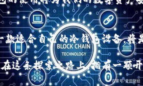   保护你的数字资产：选择最适合的冷钱包设备 / 
 guanjianci 冷钱包, 数字资产, 加密货币 /guanjianci 

引言：数字资产的护航者
在这个信息化迅速发展的时代，数字货币如同晨雾中悄然升起的夕阳，正逐渐照亮全球金融的未来。然而，就如同每个珍贵的宝藏都需要坚固的城堡保护一样，数字资产的安全性也成了每位投资者心中的优先考量。在这条旅途中，冷钱包设备如同技术的护卫，为你的资产提供了坚不可摧的防护。

什么是冷钱包设备？
冷钱包，顾名思义，就是一种与互联网隔绝的存储设备，犹如一座位于高山之巅的隐秘花园，远离外界的喧嚣与干扰。冷钱包通常以硬件设备的形式存在，这些设备主要用于安全存储用户的私钥和数字资产。在网络犯罪日益猖獗的今天，冷钱包手机无疑成了防止黑客入侵的最强武器。

冷钱包的种类
如今市场上有多种冷钱包设备，主要包括硬件冷钱包、纸钱包和冷储存等。硬件冷钱包如Ledger和Trezor，仿佛是那些精美的珠宝盒，经过精心设计，能够为用户提供便捷的操作界面和多种加密货币支持。而纸钱包则更像是随意涂鸦的草稿纸，简单易用，但安全性如何就取决于用户的保管能力。

如何选择冷钱包设备？
在选择适合自己的冷钱包设备之前，首先要明确的是你的使用需求。比如，如果你是一个日常频繁操作的加密货币交易者，Ledger Nano S可能更符合你的需求；而如果你只是偶尔购买和存储，那么纸钱包可能已然足够。

冷钱包的设置与使用
一旦确定了冷钱包的种类与品牌，接下来的步骤就是如何进行设置和使用。以Ledger为例，使用者需要先在官网下载并安装Ledger Live，然后接入设备，按照界面提示生成PIN码和恢复词，这一过程犹如为你的数字宝藏铸造了一把独属于你的钥匙。重要的是，务必要将恢复词妥善保存，如同保管一张通往秘境的地图。

冷钱包设备的安全性
冷钱包的最大优势便在于其卓越的安全性。由于与互联网断绝了联系，它在理论上能够防止大部分黑客攻击和恶意软件的威胁。然而，这并不代表它就绝对安全。设备的物理损坏、丢失或被盗仍然是潜在的风险，这时，我们更要重视对恢复词的保存与备份。

市场上的冷钱包设备回顾
随着市场的变化，各种冷钱包设备也在不断更新迭代。Ledger、Trezor以及KeepKey等品牌成为了玩家们讨论的热门话题。每个设备都有它独特的优缺点，用户的选择也因个人需求而异，因此了解市场信息是选择冷钱包设备的关键。

文化与情感的联结
冷钱包设备不仅仅是一种技术工具，它们更承载着我们对未来财务自由的向往。犹如一位探索者在未知领域的小岛上发现了财富的宝藏，冷钱包的使用将为我们的数字资产安全提供有力保障。在市场上众多的数字产品中，能与用户建立情感连接的产品往往能够在竞争中脱颖而出。

结语：选择你的数字护航者
总结而言，冷钱包设备是这个数字时代中不可或缺的护航者。它们不仅仅是存储工具，更是保护数字资产的盾牌。无论你是新手还是老手，选择一款适合自己的冷钱包设备，将是确保你数字财富安全的重要一步。希望每位投资者都能够在这片数字海洋中稳健前行，守护自己的每一分收入。

最后，冷钱包的选择与使用将为我们的数字资产提供一定的保障，但更重要的是，如何利用这些工具来实现财富增值的智慧。愿我们每个人都能在这条探索之路上，拥有一颗开放的心灵与一双敏锐的眼睛，勇敢迎接未来的每一个挑战！