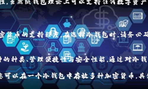 冷钱包是一种用于储存加密货币的设备或工具，因其与互联网隔离而被视为更安全的选择。冷钱包的类型可以有硬件钱包、纸钱包等。而关于可以放置几种币在冷钱包中，这通常取决于所使用的冷钱包的类型和其支持的币种。

不同的冷钱包对于支持的数字货币种类有不同的限制。一些冷钱包，尤其是硬件钱包，专为支持多个币种而设计，用户可以在同一设备中存储多种加密货币。以下是一些主要类型冷钱包可以放置的币种特性：

### 硬件钱包
#### 多币种支持
一些知名的硬件钱包，如Ledger和Trezor，支持数百种甚至上千种加密货币，包括比特币、以太坊、瑞波币等。这意味着您可以在这些硬件钱包中轻松管理多种加密资产。

#### 个别币种的管理
使用硬件钱包时，您也可以为不同的币种创建单独的账户，从而将每种币种的资产分开管理，这帮助提升了资金管理的灵活性和安全性。

### 软件钱包
#### 更高的灵活性
软件钱包通常也支持多种币种，可以通过手机应用或桌面应用进行管理。这些钱包的使用便利性更高，适合日常交易和有频繁操作需要的用户。不过，它们的安全性相对较低，因为与网络连接的风险可能导致资产受到威胁。

### 纸钱包
#### 适合长时间储存
纸钱包是一种完全离线的存储方式。用户可以将公钥和私钥打印在纸上，实现高度的安全性。虽然纸钱包理论上可以支持任何数字资产，但由于操作不便、易于损失，适合那些长期不计划交易的投资者。

### 综合考虑
#### 储存数量的上限
最终，您可以在冷钱包中存放多少种币，主要取决于您选择的冷钱包的类型及其对各种加密货币的支持程度。在选择冷钱包时，请务必确认您期望储存的币种是否支持，同时还要注意存储安全性及便捷性之间的平衡。

### 总结
冷钱包的设计目的是为了确保用户的加密货币安全，因此在选择时您需充分考虑支持币种的种类、管理便捷性与安全性能。通过对冷钱包的合理使用，您可以有效地保护自己的数字资产免受网络攻击的风险。

因此，总结来说，一个冷钱包能放几种币，依赖于具体的产品及其支持的币种，多数情况下您可以在一个冷钱包中存放多种加密货币，具体根据硬件或软件钱包的特点而定。