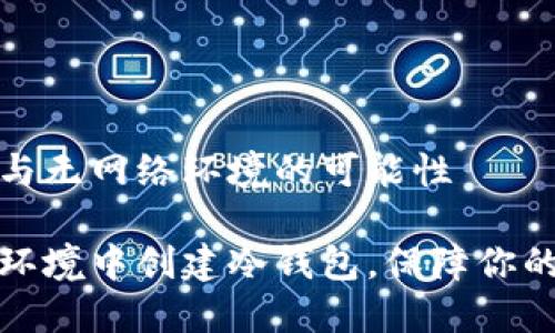 冷钱包的创建与无网络环境的可能性

如何在无网络环境中创建冷钱包，保障你的数字资产安全