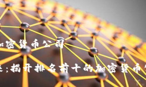 排名前十的加密货币公司

拥抱数字未来：揭开排名前十的加密货币公司神秘面纱