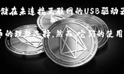 冷钱包（Cold Wallet）是一种用于加密货币存储的工具，它与互联网断开连接，从而提供更高的安全性。冷钱包主要有以下几种形式：

1. **硬件钱包**：这是一种专门设计的设备，通常像USB闪存驱动器，不仅存储你的加密货币，还提供强大的加密保护。硬件钱包的例子包括Ledger Nano S、Ledger Nano X、Trezor等。

2. **纸钱包**：这种形式涉及将你的加密货币的私钥和公钥打印在纸上。虽然纸钱包不受网络攻击的威胁，但它们需要妥善保管，因为纸张容易毁坏或丢失。

3. **离线电脑**：可以使用一台完全不连接互联网的电脑来生成和存储加密货币的私钥。这台电脑在完成所有交易后不会再连接互联网，从而降低被黑客攻击的风险。

4. **其他物理介质**：例如USB闪存盘，虽然并不如专门的硬件钱包安全，但如果将密钥存储在未连接互联网的USB驱动器上，也是一个可行的冷存储方法。

冷钱包的主要优点是安全性高，防止黑客入侵和恶意软件攻击，使其成为长期存储加密货币的理想选择。然而，它们的使用相对复杂，尤其在进行交易时，需要将资金从冷钱包转回热钱包（Hot Wallet）来方便交易。

选择冷钱包时，重要的是了解其安全性、用户界面、兼容的加密货币种类和备份方式。