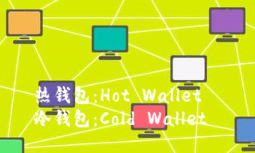 热钱包：Hot Wallet  
冷钱包：Cold Wallet