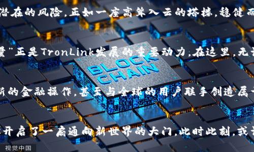 titulo开启数字资产的全新视野：深入探索TronLink钱包APP/titulo
TronLink, 数字钱包, 加密货币/guanjianci

什么是TronLink？
在这个快速发展的数字时代，金融科技的迅猛发展让越来越多的人开始关注加密货币，而TronLink钱包的出现，则为这些探索之旅提供了一个重要的起点。TronLink不仅是一个数字资产存储工具，更是一个让用户能够在Tron生态系统内自由游走的桥梁。想象一下，一个便捷且安全的数字口袋，能够随时随地存放你的虚拟资产，就像晨雾中的老桥，连接着未知与已知的世界。

为什么选择TronLink？
对于许多数字货币的爱好者而言，选择合适的钱包是迈出数字资产投资的重要一步。TronLink钱包灵活、安全，并且使用简便，仿佛一把开启财富大门的钥匙。这个钱包支持TRC20和TRC721等多种代币，让用户在多样的加密货币中无缝切换。无论你是在新区块链的探险者，还是正在追寻财富自由的投资者，TronLink都能成为你最值得信赖的伙伴。

TronLink的核心功能
深入了解TronLink，我们会发现它不仅仅是一个钱包，更是一个集成了多重功能的数字资产管理平台。想想看，像一位忠实的旅行伴侣，记录着你每一次心动的投资决策和资产增值的足迹。

首先，TronLink钱包提供了快速的资产转账功能。通过简单的对方地址或扫描二维码，你便能在瞬间完成资金的转移，如同瞬间拍下的一张照片，留住了那一刻的精彩。

其次，TronLink还支持去中心化应用（DApp），让用户不仅限于保存资产，还能享受到游戏、金融服务等多种数字世界带来的乐趣与收益。想象在虚拟世界中，无论是参与一场热血的区块链游戏，还是建立自己的数字企业，TronLink都能助你一臂之力。

如何使用TronLink钱包
对于许多人来说，刚接触数字钱包可能会感到些许陌生。实际上，使用TronLink非常直观，就像第一次骑上单车，虽然有点忐忑，但几分钟后你便会感受到无穷的乐趣。

首先下载并安装TronLink应用，创建一个账户。TronLink会给你发送一个助记词，务必妥善保管，此助记词如同你通往数字世界的秘密钥匙。找到一个安全的地方，将其以纸质形式记录下来，防止丢失。接下来，你便可以通过这个钱包接受和发送TRON等数字资产。

安全性与隐私保护
在广阔的数字海洋中，安全问题始终是用户最为关心的。TronLink在安全性方面采取了多重措施，如同建造了一座坚不可摧的堡垒，保护着你的资产不受到外界的侵扰。

用户的私钥只存储在设备上，并不会上传至服务器，大大增强了安全性。此外，TronLink还提供了多重签名和密码保护功能，让用户在进行重要操作时，能够有效防范潜在的风险。正如一座高耸入云的塔楼，稳健而安全，让每一位用户的心安如磐。

社区与支持
使用TronLink不仅仅是个人的旅行，背后还有着一个活跃的社区在支持着每一个用户的成长。TronLink通过社交媒体、论坛和活动与用户保持紧密联系。“社区的力量”正是TronLink发展的重要动力。在这里，无论你是新手还是资深玩家，都能够找到志同道合的伙伴，共同交流经验，分享成功的喜悦。

未来展望
展望未来，TronLink的潜力更是不容小觑。随着区块链技术的不断发展，它的功能和应用场景还会不断扩展。想象一下，未来的你或许可以在TronLink上进行更多创新的金融操作，甚至与全球的用户联手创造属于自己的数字艺术作品，或是在虚拟空间中构筑自己的财富梦想。

总结与行动
随着时代科技的不断进步，TronLink钱包成为了连接我们与数字资产的桥梁。无论你是希望探索新技术的冒险者，还是渴望实现财富自由的实干家，TronLink都为你开启了一扇通向新世界的大门。此时此刻，或许你应该行动起来，下载TronLink钱包，携手开启你的数字资产之旅。未来，是属于勇敢追梦者的。
