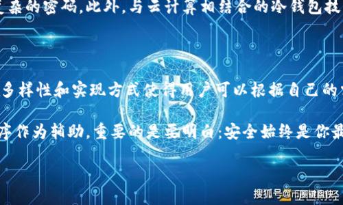 冷钱包一定要用app做出来吗？

冷钱包,数字资产,安全性/guanjianci

在数字资产的世界里，冷钱包如同一座坚固的堡垒，守护着你的财富。然而，在这个万变的科技时代，我们常常会思考：冷钱包是否真的必须通过应用程序来实现？今天，我们将深入探讨这个问题，揭示冷钱包的本质、作用及其实现方式。

冷钱包的概念与作用

冷钱包，这个词汇的字面意思是“冷”，指的是它不与互联网直接连接。它的设计初衷是为了保护用户的数字资产，比如比特币、以太坊等，从而避免在线攻击、黑客入侵等带来的潜在风险。

想象一下，繁星璀璨的夜空下，你的资产就像那些闪烁的星星，被冷钱包牢牢地锁在一个安静的地方。你知道，相比于热钱包那种与网络紧密相连、方便快捷的特性，冷钱包虽然操作相对麻烦，却如同一座牢不可破的金库，让那些恶意的入侵者无从下手。

冷钱包的种类

根据不同的实现方式，冷钱包可以分为多种类型。最常见的有硬件钱包、纸钱包和无纸化钱包。

h4硬件钱包/h4
硬件钱包就像是数字资产的保险箱。它采用专用的硬件设备，将私钥保存在一个离线的环境中。无论是Trezor、Ledger，还是其他品牌，它们都在不断地提升安全性，抵御可能的黑客攻击。这些硬件设备通常具有非常友好的用户界面，并支持多种数字货币，使得管理各种资产变得简单。

h4纸钱包/h4
纸钱包，则是将你的公钥和私钥以二维码的形式打印在纸上。虽然纸钱包的安全性很高，但如果不慎丢失或者损坏，资产也将无影无踪。试想，在一场狂风暴雨中，纸钱包上那闪烁的二维码也许会变得模糊不清，这就像在你的资产中增添了一层无形的风险。

h4无纸化钱包/h4
无纸化钱包则是一种相对新颖的想法，它采用专门的设备进行冷存储，但不打印出纸质凭证。它可以是一个安全的USB设备，能在需要时与网络连接，但绝大部分时间则完全脱离网络。这样的设计有效地平衡了安全与便利，让用户在享受数字货币所带来的方便同时，也可以低风险地管理资产。

冷钱包与应用程序

当我们谈到冷钱包时，许多人自然会到应用程序。确实，许多现代冷钱包都附带了应用程序，以帮助用户更好地管理和监控他们的资产。这样的设计让用户可以随时查看自己的资产状况，就像在手机中查看银行余额一样方便。

然而，冷钱包的本质在于其安全性。如果一个应用程序能够与冷钱包绑定，影响安全性的因素就有可能增多。比如，黑客通过恶意软件可能会试图操控应用程序，而最终影响到冷钱包的安全。因此，尽管应用程序带来了便利，用户在使用时必须保持高度警惕。在应用程序的设计上，开发者也应确保应用的稳健性和安全性，使用多层加密和验证手段，来保护用户的资产。

冷钱包的未来发展趋势

在数字货币飞速发展的今天，冷钱包的技术也在不断进步。想象一下，未来的冷钱包可能会在硬件上更加强大，甚至可以通过生物识别技术确保用户身份的唯一性。

同时，冷钱包的生态系统也在不断扩展，越来越多的服务正在围绕冷钱包的使用而发展。比如，用户可以通过指纹识别或者面部识别来管理资产，而不再依赖于复杂的密码。此外，与云计算相结合的冷钱包技术已经在一些实验阶段显示出良好的效果，这为未来的冷钱包提供了更多可能的实现方式。

总结

冷钱包在保障数字货币安全方面的重要性是毋庸置疑的。虽然许多人将其与应用程序联系在一起，认为冷钱包必然需要应用的支撑，但事实并非如此。冷钱包的多样性和实现方式使得用户可以根据自己的需求，选择适合自己的管理方式。

就如同晨雾中的老桥，冷钱包的存在象征着时间的沉淀和稳定的财富承载。选择如何管理自己的资产，最终取决于你自己。无论是通过硬件、纸质，还是将应用程序作为辅助，重要的是要明白：安全始终是你最应该关注的方向。

让我们在这个变幻莫测的数字世界中，坚定信念，重视技术的进步，同时不忘安全的本质，守护好我们的每一份财富。