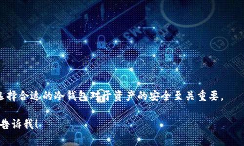 如果你在寻找与冷钱包相关的信息或资源，下面是一些常见的冷钱包的英文描述和相关概念。

### 冷钱包的描述
冷钱包（Cold Wallet）是一种用于存储加密货币的工具，它与互联网断开连接，从而保护用户的资金免受黑客攻击。这种钱包通常用于长期存储资产，并在需要时才连接到互联网以进行交易。

### 冷钱包的类型
1. **硬件钱包（Hardware Wallet）**: 小型设备，专门设计用来储存加密货币。
2. **纸钱包（Paper Wallet）**: 将公钥和私钥打印在纸上，是一种完全离线的存储方式。
3. **离线计算机（Offline Computer）**: 使用不连接互联网的计算机来生成和存储密钥。

### 使用冷钱包的好处
- **安全性**: 冷钱包不接入互联网，减少了被黑客攻击的风险。
- **控制权**: 用户完全掌握自己的私钥，从而拥有对其加密资产的完全控制权。
- **长效储存**: 适合于长期持有投资，避免频繁波动带来的心理压力。

### 选择冷钱包的注意事项
- **品牌信誉**: 选择知名和受到社区信任的硬件钱包品牌。
- **安全性**: 确保钱包的安全性功能，例如防篡改设计和加密处理。
- **易用性**: 接口友好和易于使用对于新手尤为重要。

### 总结
冷钱包是加密货币投资者保护其资产的重要工具，理解其工作原理和选择合适的冷钱包对于资产的安全至关重要。

如果你需要更具体的信息，或者想要对某个特定方面进行深入讨论，请告诉我！